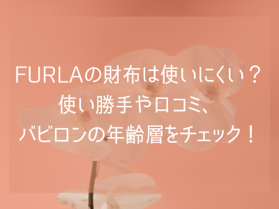 Furla フルラ の財布は使いにくい 使い勝手や口コミ バビロンの年齢層をチェック コレってどうなの