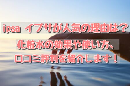 Ipsa イプサが人気の理由は 化粧水の効果や使い方 口コミ評判を紹介します コレってどうなの