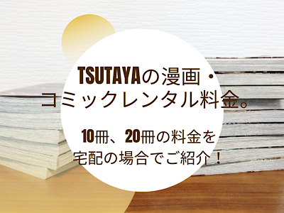 Tsutayaの漫画 コミックレンタル料金 １０冊 ２０冊の値段を宅配でご紹介 半額クーポンや延滞料金情報まとめ コレってどうなの