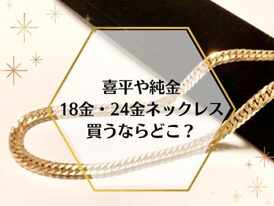 喜平や純金18金24金ネックレス買うならどこで買う？安く買う方法や